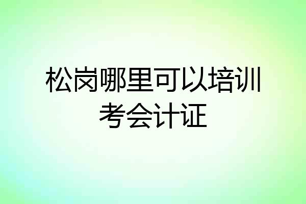 松岗哪里可以培训考会计证