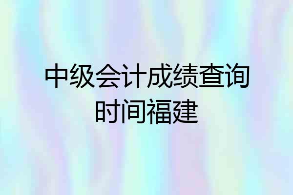 中级会计成绩查询时间福建