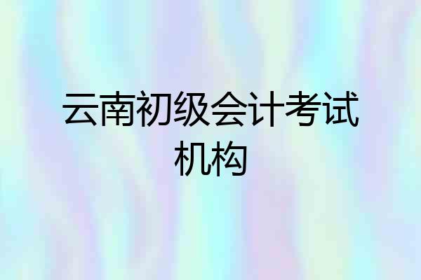 云南初级会计考试机构