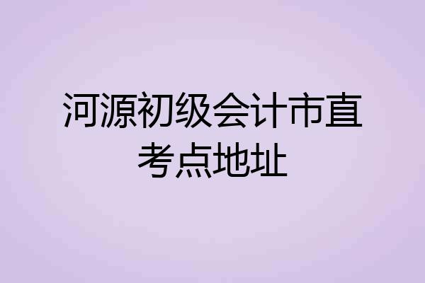 河源初级会计市直考点地址