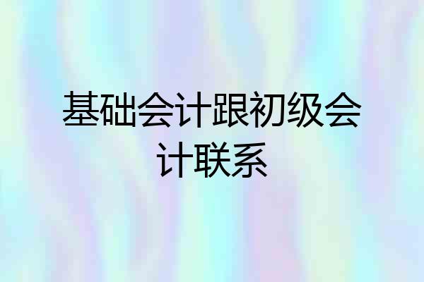 基础会计跟初级会计联系