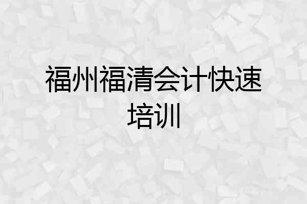 福州福清会计快速培训