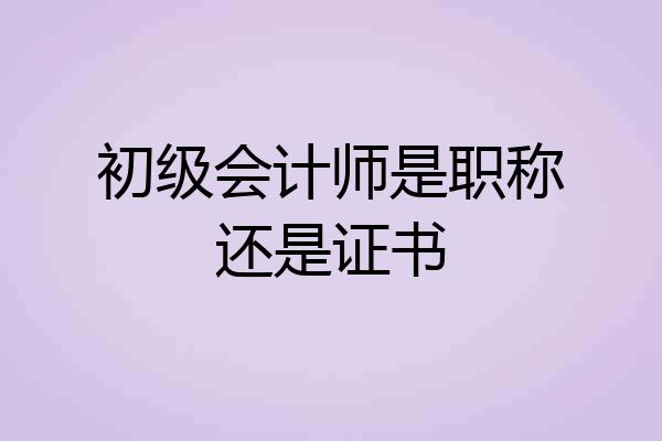 初级会计师是职称还是证书