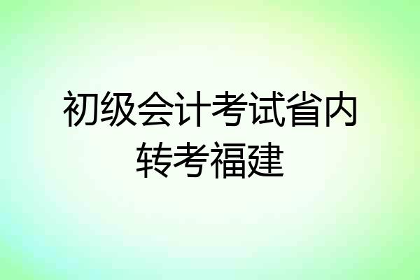 初级会计考试省内转考福建