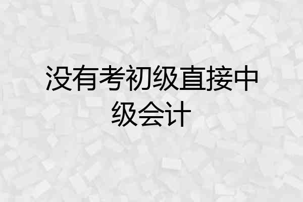 没有考初级直接中级会计