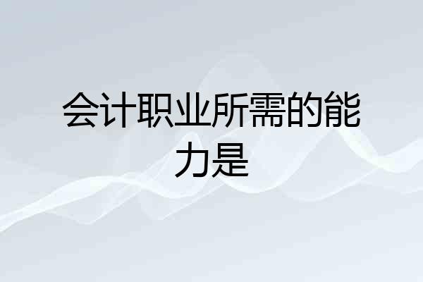 会计职业所需的能力是