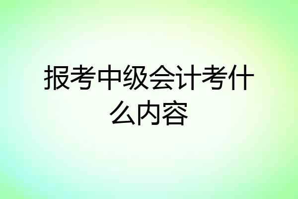 报考中级会计考什么内容