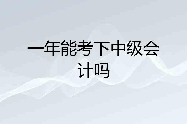 一年能考下中级会计吗