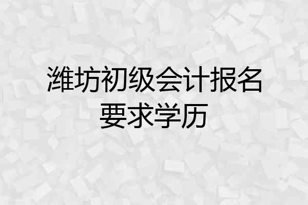 潍坊初级会计报名要求学历
