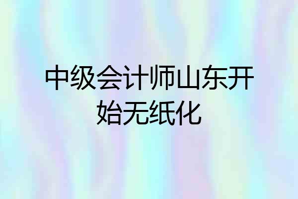 中级会计师山东开始无纸化