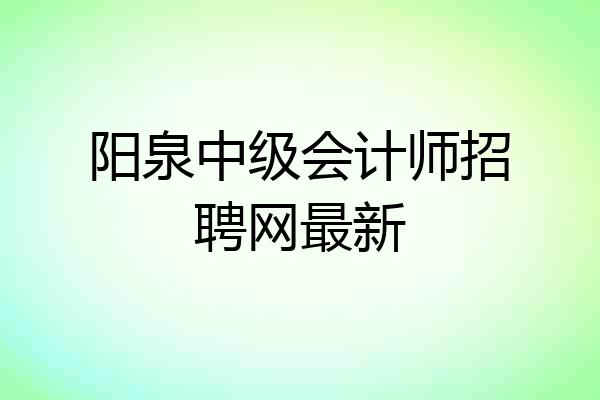 阳泉中级会计师招聘网最新