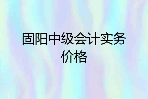 固阳中级会计实务价格