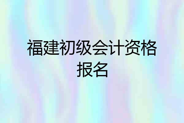 福建初级会计资格报名
