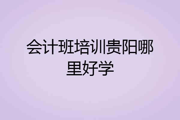 会计班培训贵阳哪里好学
