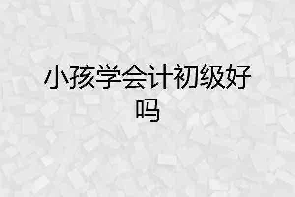 小孩学会计初级好吗