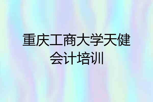 重庆工商大学天健会计培训