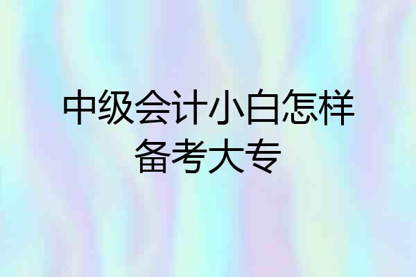 中级会计小白怎样备考大专