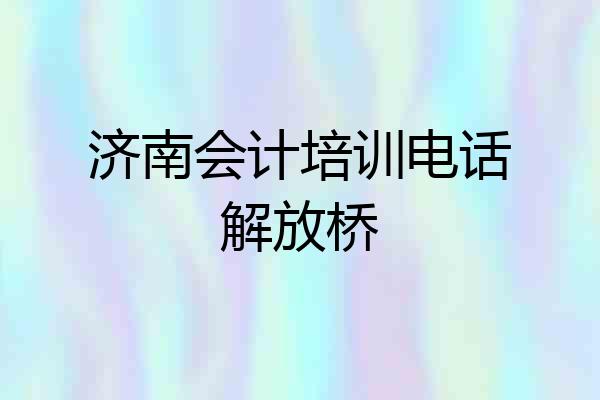 济南会计培训电话解放桥