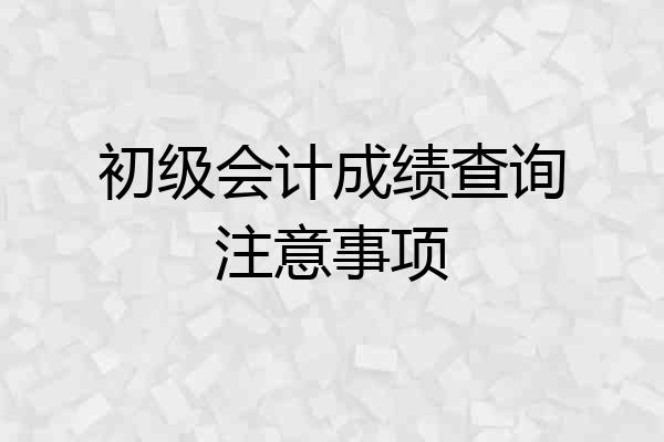 初级会计成绩查询注意事项