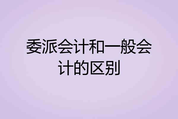 委派会计和一般会计的区别