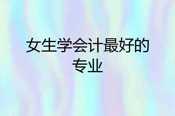 女生学会计最好的专业