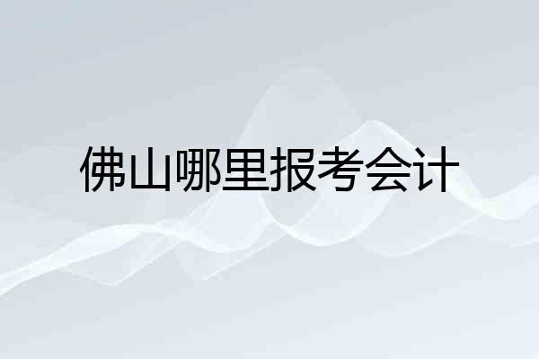 佛山哪里报考会计