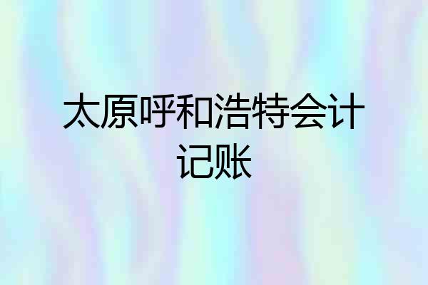 太原呼和浩特会计记账