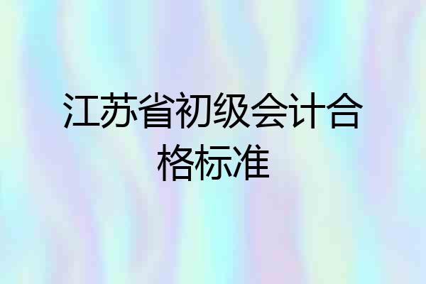 江苏省初级会计合格标准
