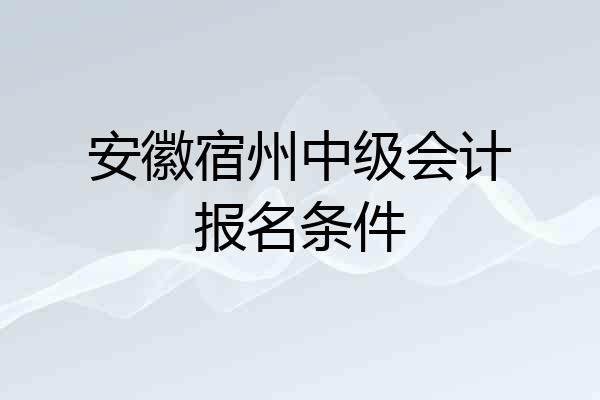 安徽宿州中级会计报名条件