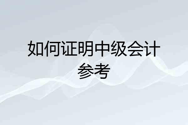 如何证明中级会计参考