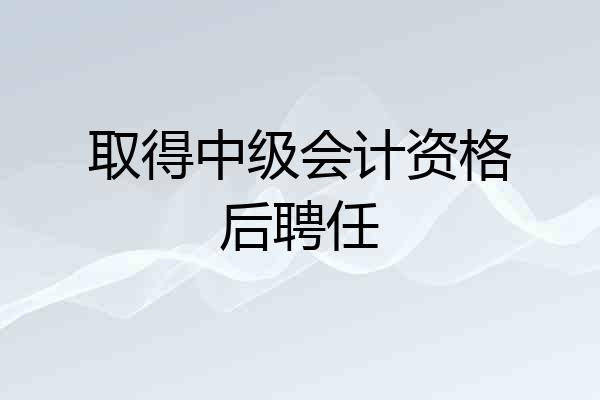 取得中级会计资格后聘任