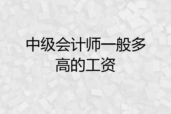 中级会计师一般多高的工资