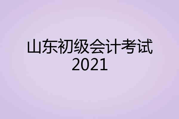 山东初级会计考试2021