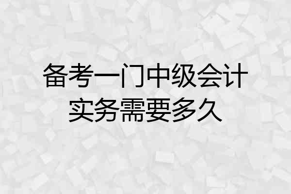 备考一门中级会计实务需要多久