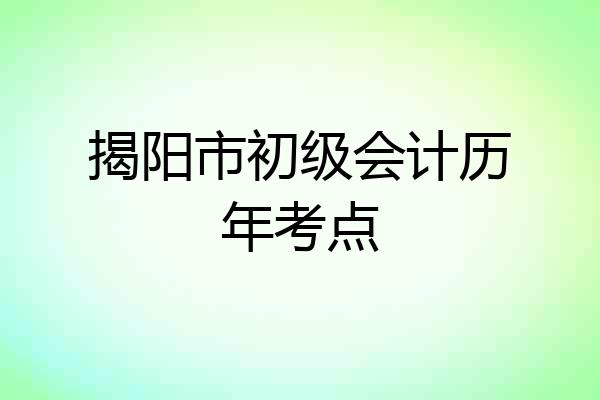 揭阳市初级会计历年考点