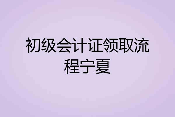 初级会计证领取流程宁夏