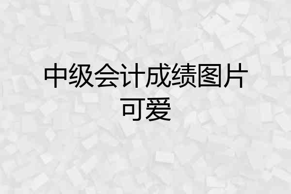 中级会计成绩图片可爱