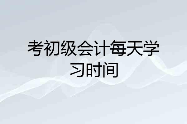 考初级会计每天学习时间