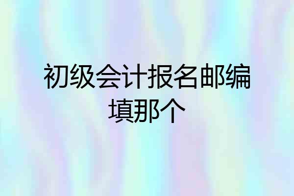 初级会计报名邮编填那个