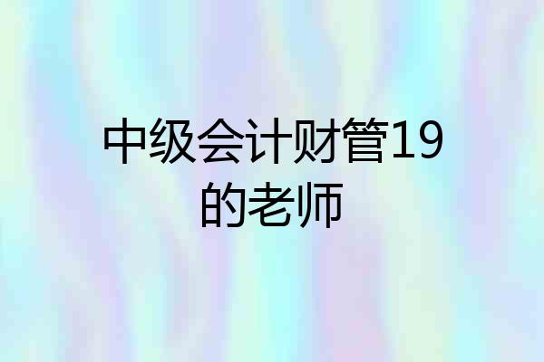 中级会计财管19的老师