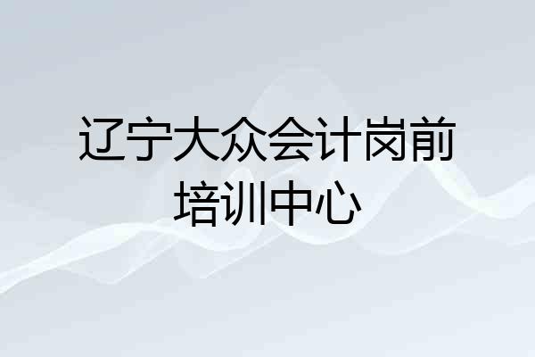 辽宁大众会计岗前培训中心
