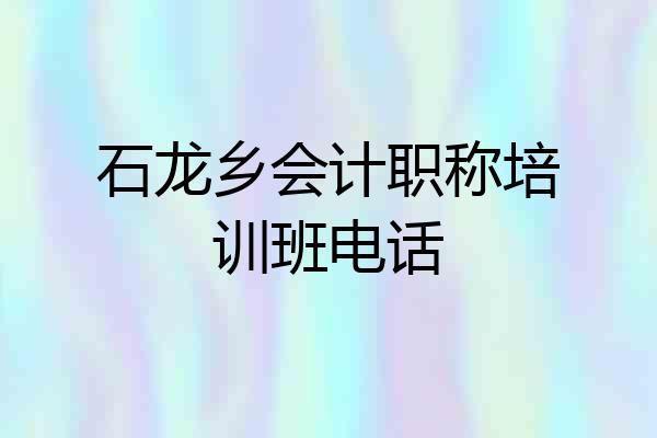 石龙乡会计职称培训班电话