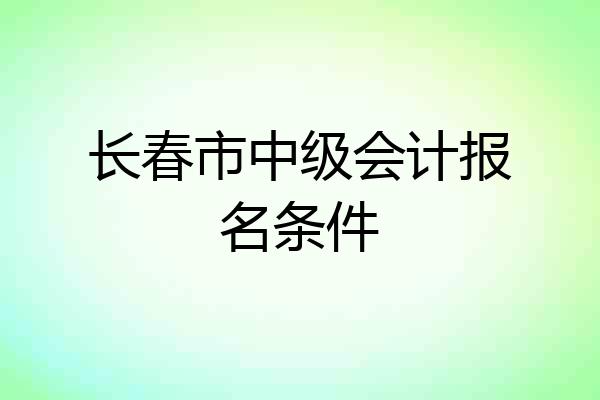 长春市中级会计报名条件