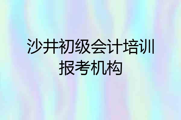 沙井初级会计培训报考机构