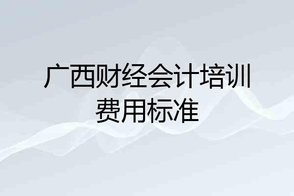 广西财经会计培训费用标准