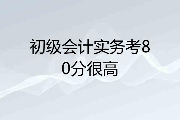 初级会计实务考80分很高