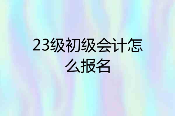 23级初级会计怎么报名