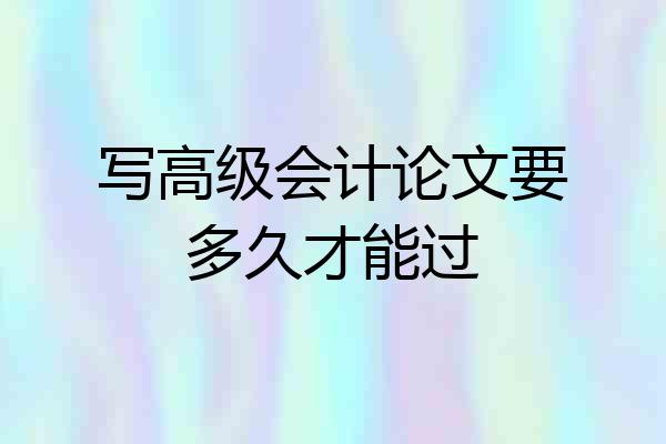 写高级会计论文要多久才能过