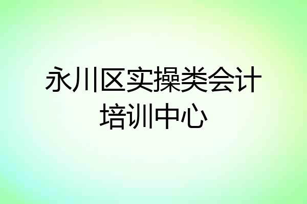 永川区实操类会计培训中心
