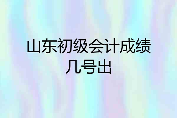 山东初级会计成绩几号出